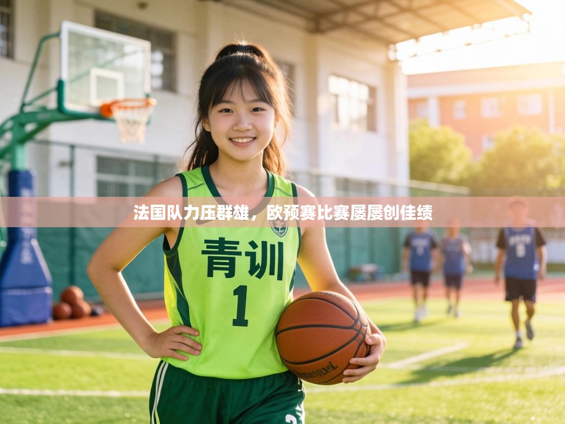 法国队力压群雄,欧预赛比赛屡屡创佳绩 第1张