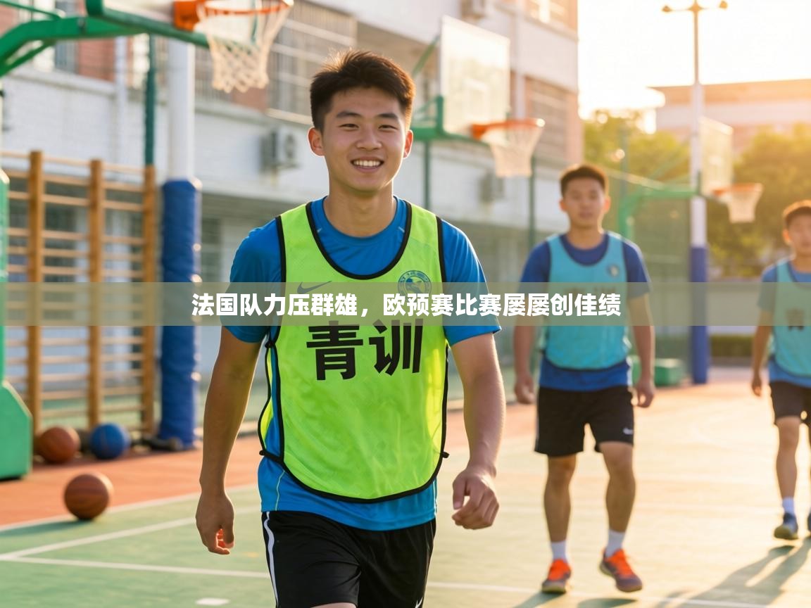 法国队力压群雄,欧预赛比赛屡屡创佳绩 第2张